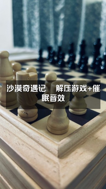 抖音冥想睡眠Desert视频封面:沙漠奇遇记🎮解压游戏+催眠音效